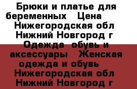 Брюки и платье для беременных › Цена ­ 500 - Нижегородская обл., Нижний Новгород г. Одежда, обувь и аксессуары » Женская одежда и обувь   . Нижегородская обл.,Нижний Новгород г.